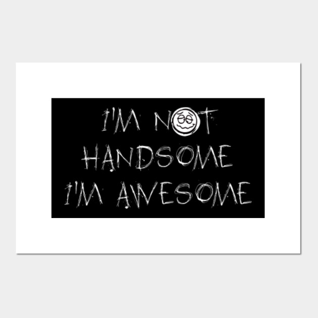 I'm not handsome I'm awesome